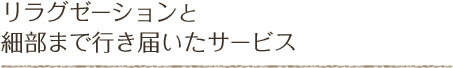 リラグゼーションと細部まで行き届いたサービス